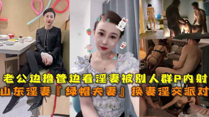 山东淫妻『绿帽夫妻』换妻淫交派对,老公边撸管边看淫妻被别人群P内射。