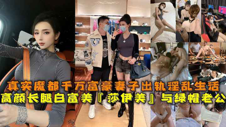 高颜长腿白富美『莎伊美』与绿帽老公,真实魔都千万富豪妻子出轨淫乱生活,勾引绿帽老公,被上司公司老总潜规则,与小白脸群P淫乱