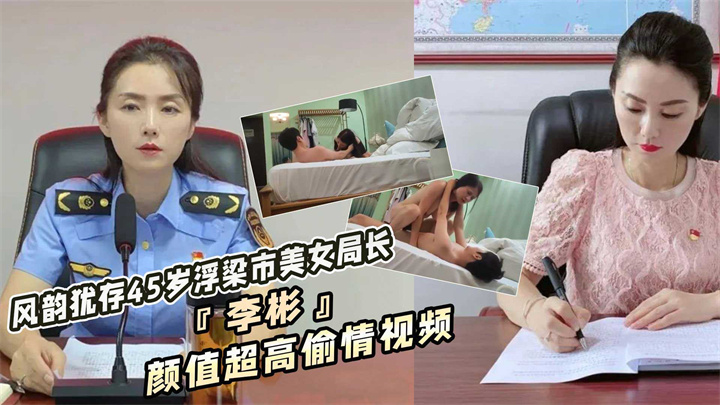 风韵犹存45岁浮梁市美女局长『李彬』落马!颜值超高偷情视频流出